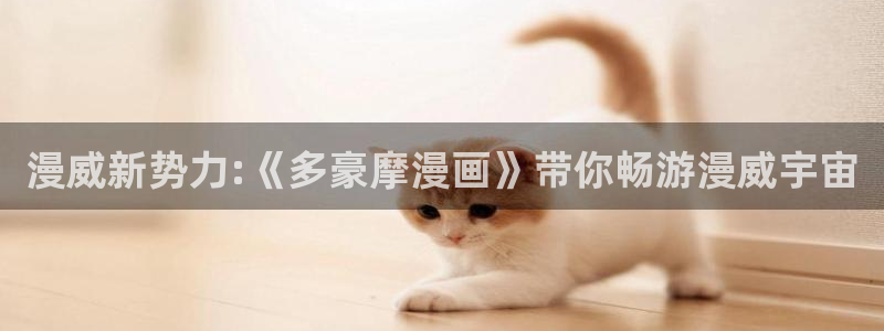 yy漫画怎么登录：漫威新势力:《多豪摩漫画》带你畅游漫威宇宙
