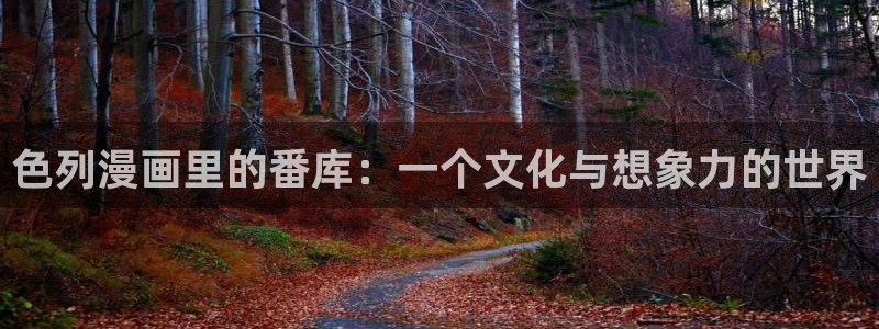 yy漫画韩漫：色列漫画里的番库：一个文化与想象力的世界