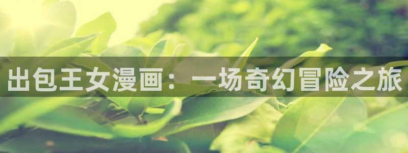 yy漫画免费看.：出包王女漫画：一场奇幻冒险之旅
