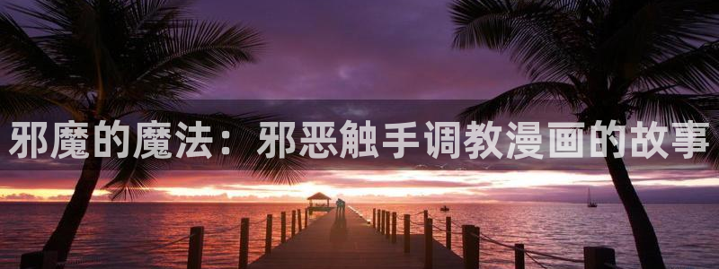 yy漫画免费登录阅读：邪魔的魔法：邪恶触手调教漫画的故事