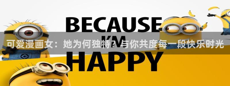 yy漫画网页版：可爱漫画女：她为何独特？与你共度每一段快乐时光