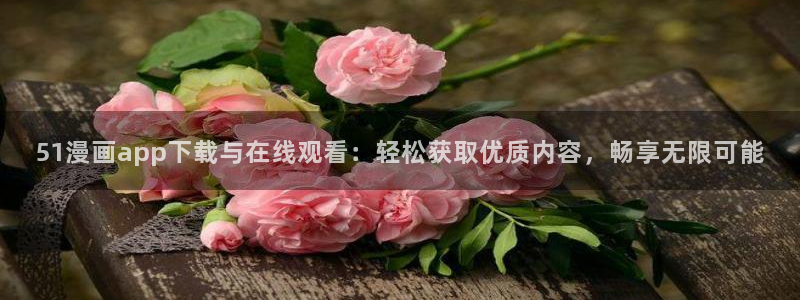yy漫画视频：51漫画app下载与在线观看：轻松获取优质内容，畅享无限可能