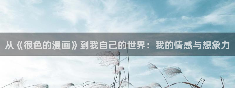 yy漫画首：从《很色的漫画》到我自己的世界：我的情感与想象力