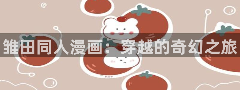 yy漫画首页：雏田同人漫画：穿越的奇幻之旅