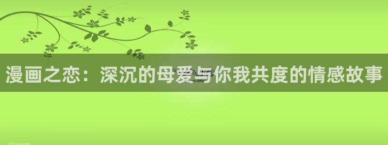 yy漫画首页登录入口页面：漫画之恋：深沉的母爱与你我共度的情感故事
