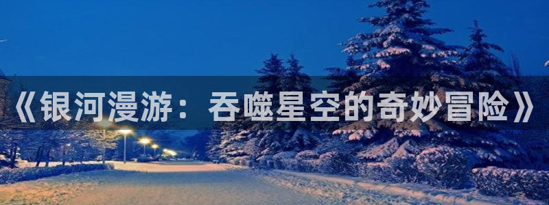 yy漫画在线免费看：《银河漫游：吞噬星空的奇妙冒险》